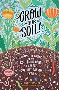 Grow Your Soil!: Harness the Power of the Soil Food Web to Create Your Best Garden Ever