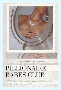 Billionaire Babes Club: Shh! The Secret Guide by the Wives and Girlfriends of the Wealthy on How To Land a Rich Man