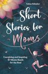 Short Stories for Moms: Energizing and Inspiring 10-Minute Reads for the Soul