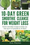 10-Day Green Smoothie Cleanse for Weight Loss: Green smoothie recipes to help you lose up to 15 pounds in 10 days (detox juice, cleanse for weight loss, vegetarian): 4 (Juicing for Healthiness)