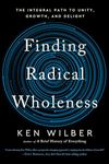 Finding Radical Wholeness: The Integral Path to Unity, Growth, and Delight