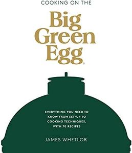 Cooking on the Big Green Egg: Everything You Need to Know From Set-up to Cooking Techniques, with 70 Recipes