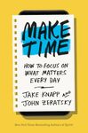 Make Time: How to Beat Distraction, Build Energy, and Focus on What Matters Every Day