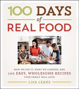 100 Days of Real Food: How We Did It, What We Learned, and 100 Easy, Wholesome Recipes Your Family Will Love (100 Days of Real Food Series)