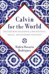 Calvin for the World: The Enduring Relevance of His Political, Social, and Economic Theology