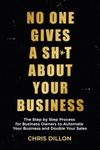 No One Gives A Sh*t About Your Business: The Step by Step Process for Business Owners to Automate Your Business and Double Your Sales