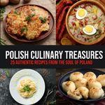 Polish Culinary Treasures: 25 Authentic Recipes from the Soul of Poland