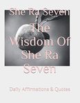 The Wisdom Of She Ra Seven: Daily Affirmations and Quotes