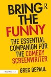 Bring the Funny: The Essential Companion for the Comedy Screenwriter