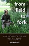 From Field to Fork: 12 Lessons for the Air Rifle Hunter