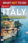 What NOT To Do - Italy (A Unique Travel Guide): Plan your travel with expert advice and Insider Tips: Travel confidently, Avoid Common Mistakes, and indulge in Art, Culture, History, Food, and nature