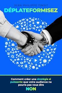 Déplateformisez: La stratégie marketing pour construire une audience sur les réseaux sociaux, l'attirer sur votre plateforme et la transformer en clients !