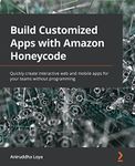 Build Customized Apps with Amazon Honeycode: Quickly create interactive web and mobile apps for your teams without programming