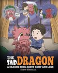 The Sad Dragon: A Dragon Book About Grief and Loss. A Cute Children Story To Help Kids Understand The Loss Of A Loved One, and How To Get Through Difficult Time.: 28 (My Dragon Books)