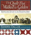 The Quilt That Walked to Golden: Women and Quilts in the Mountain West--From the Overland Trail to Contemporary Colorado