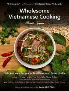 Wholesome Vietnamese Cooking: 100+ Authentic Recipes for Real Flavors and Better Health
