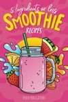 Smoothie Recipes Book: The Smoothie Recipe Book, 5 Ingredients or Less | Healthy Smoothies Book Recipes