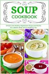 Soup Cookbook: Simple and Healthy Vegetarian Soups and Broths for a Better Body and a Healthier You (Free Gift): Healthy Recipes for Weight Loss (Plant-based Souping and Soup Diet)