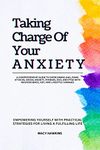 Taking Charge Of Your Anxiety: A Comprehensive Guide to Overcoming GAD, Panic Attacks, Social Anxiety, Phobias, OCD, and PTSD with Neuroscience, CBT, and Lifestyle Changes