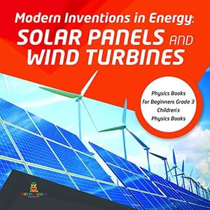 Modern Inventions in Energy : Solar Panels and Wind Turbines | Physics Books for Beginners Grade 3 | Children's Physics Books