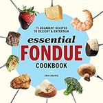 Essential Fondue Cookbook: 75 Decad