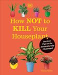 How Not to Kill Your Houseplant New Edition: Survival Tips for the Horticulturally Challenged