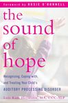 The Sound of Hope: Recognizing, Coping With, and Treating Your Child's Auditory Processing Disorder