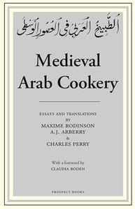 Medieval Arab Cookery: Papers by Maxime Rodinson and Charles Perry with a Reprint of a Baghdad Cookery Book