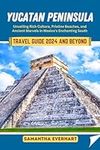 Yucatan Peninsula Travel Guide 2024 and Beyond: Unveiling Rich Culture, Pristine Beaches, and Ancient Marvels in Mexico's Enchanting South