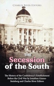 The Secession of the South: The History of the Confederacy’s Establishment Before the Civil War (The Civil War Series Book 1)