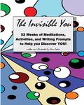 The Invisible You: 52 Weeks of Meditations, Activities, and Writing Prompts to Help you Discover YOU!