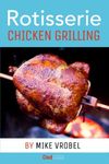 Rotisserie Chicken Grilling: 50+ Recipes for Chicken on Your Grill's Rotisserie