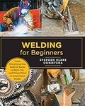 Welding for Beginners: Learn Everything You Need to Know to Weld, Cut, and Shape Metal in Your Home Studio