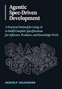 Agentic Spec-Driven Development: A Practical Method for Using AI to Build Complete Specifications for Software, Products, and Knowledge Work