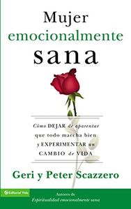 La mujer emocionalmente sana: Cómo dejar de aparentar que todo marcha bien y experimentar un cambio de vida (Emotionally Healthy Spirituality) (Spanish Edition)