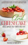 Best Cheesecake Recipes to Try Out!!!: A Cookbook Guide to Having Your No Bake Cheesecakes Come Out Well The First Time!