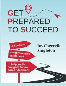 GPS: Get Prepared to Succeed: A hands-on comprehensive guidebook to help youth navigate future career decisions