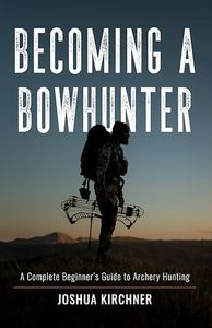 BECOMING A BOWHUNTER: A Complete Beginner’s Guide to Archery Hunting (Becoming a Hunter)