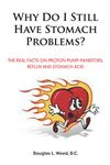 Why Do I Still Have Stomach Problems?: The Real Facts on Proton Pump Inhibitors, Reflux and Stomach Acid