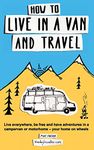 How to live in a van and travel: Live everywhere, be free and have adventures on a campervan or motorhome – your home on wheels: Live Everywhere, be ... Campervan or Motorhome - Your Home on Wheels