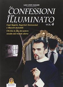 Le confessioni di un illuminato. Capi segreti, superiori sconosciuti e maestri invisibili. Chi tira le fila del potere occulto dal mondo alieno (Vol. 4)