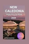 NEW CALEDONIA TRAVEL GUIDE 2024:: A comprehensive guide to Immerse Yourself in Pristine Beaches, Vibrant Culture, Breathtaking Landscapes, Travel insurance, Luxury and Pacific jewel of New Caledoni