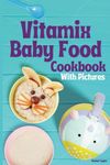 Vitamix Baby Food Cookbook: 100 Easy Recipes with Stage 1, Stage 2, Stage 3 Purees, and Delicious Smoothies, with Mouth-Watering Photos!