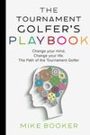 The Tournament Golfer's Playbook: Change your mind, Change your life: The Path of the Tournament Golfer