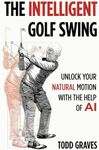 The Intelligent Golf Swing: Unlock 