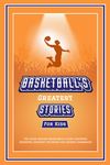 Basketball’s Greatest Stories For Kids: The Tales Behind Basketball’s Most Inspiring Moments, Greatest Triumphs, and Biggest Comebacks