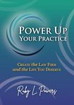 Power Up Your Practice: Create the Law Firm and the Life You Deserve