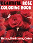 Beautiful Rose Coloring Book: Relax, De-Stress, Color