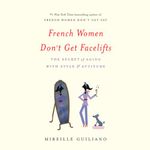 French Women Don't Get Facelifts: The Secret of Aging with Style & Attitude