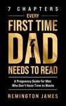 7 Chapters Every First Time Dad Needs to Read: A Pregnancy Guide for Men Who Don't Have Time to Waste (The Ultimate First Time Dad Series Book 1)